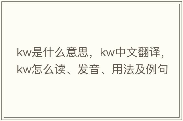 kw是什么意思，kw中文翻譯，kw怎么讀、發(fā)音、用法及例句
