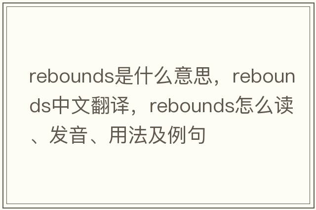 rebounds是什么意思，rebounds中文翻譯，rebounds怎么讀、發(fā)音、用法及例句