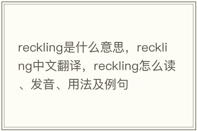 reckling是什么意思，reckling中文翻譯，reckling怎么讀、發(fā)音、用法及例句