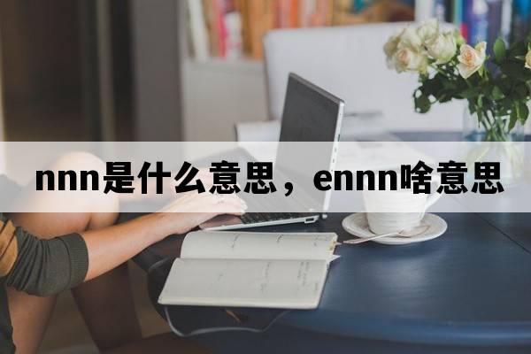 nnn是什么意思，ennn啥意思