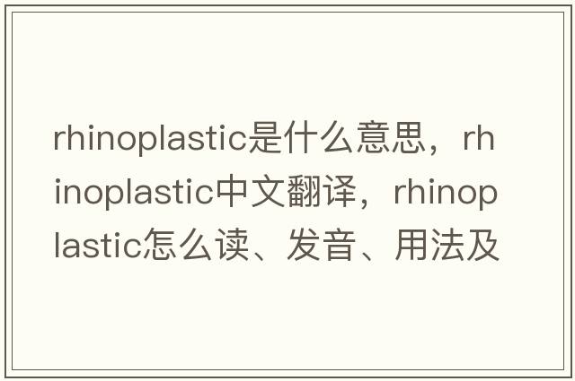 rhinoplastic是什么意思，rhinoplastic中文翻譯，rhinoplastic怎么讀、發(fā)音、用法及例句