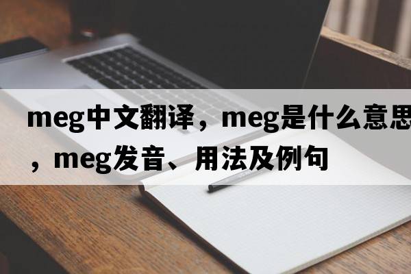 meg中文翻譯，meg是什么意思，meg發(fā)音、用法及例句