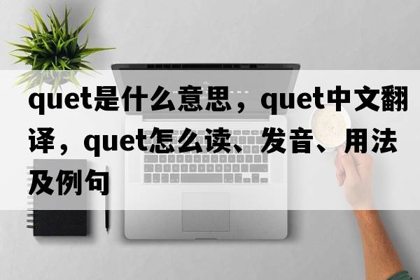 quet是什么意思，quet中文翻譯，quet怎么讀、發(fā)音、用法及例句