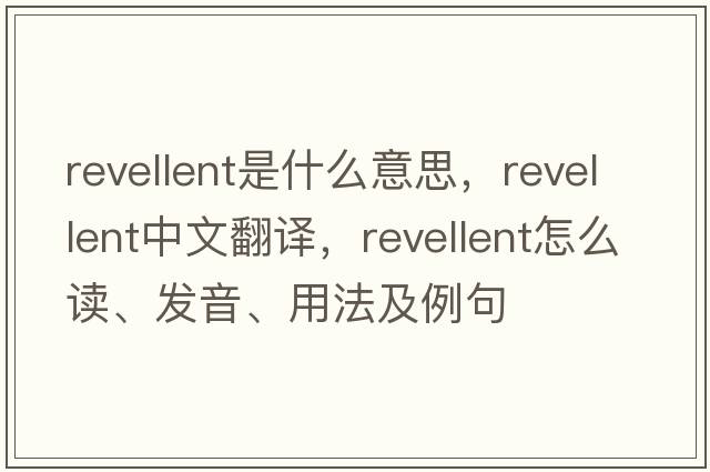 revellent是什么意思，revellent中文翻譯，revellent怎么讀、發(fā)音、用法及例句