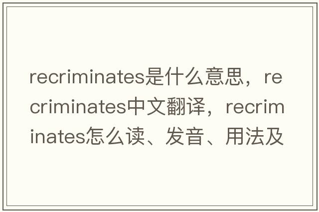 recriminates是什么意思，recriminates中文翻譯，recriminates怎么讀、發(fā)音、用法及例句