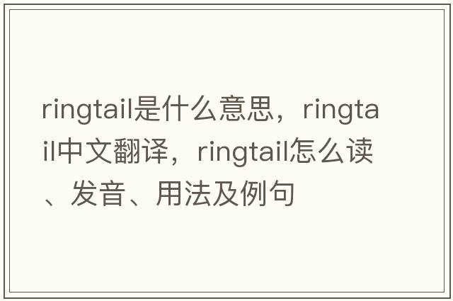 ringtail是什么意思，ringtail中文翻譯，ringtail怎么讀、發(fā)音、用法及例句