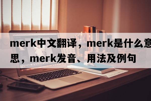 Merk中文翻譯，Merk是什么意思，Merk發(fā)音、用法及例句