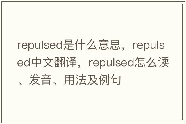 repulsed是什么意思，repulsed中文翻譯，repulsed怎么讀、發(fā)音、用法及例句