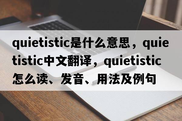 quietistic是什么意思，quietistic中文翻譯，quietistic怎么讀、發(fā)音、用法及例句
