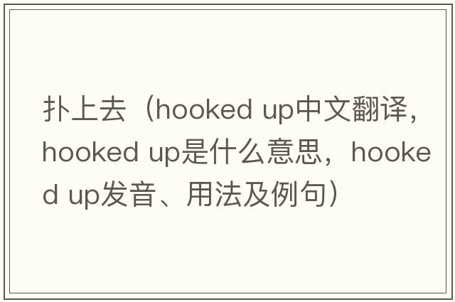撲上去（hooked up中文翻譯，hooked up是什么意思，hooked up發(fā)音、用法及例句）