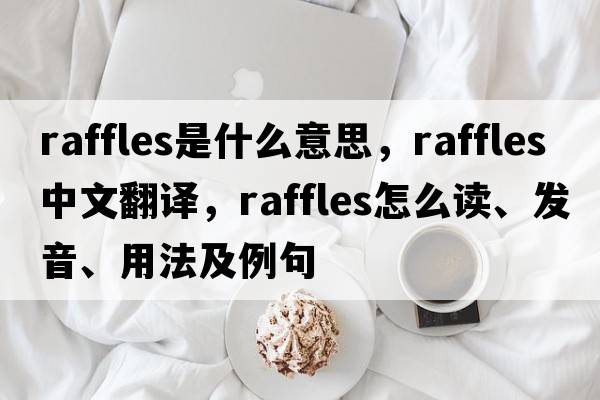 raffles是什么意思，raffles中文翻譯，raffles怎么讀、發(fā)音、用法及例句