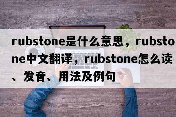 rubstone是什么意思，rubstone中文翻譯，rubstone怎么讀、發(fā)音、用法及例句
