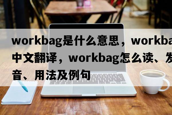 workbag是什么意思，workbag中文翻譯，workbag怎么讀、發(fā)音、用法及例句