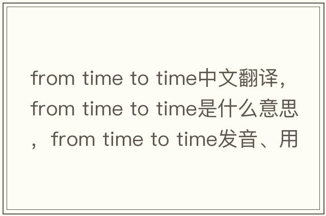 from time to time中文翻譯，from time to time是什么意思，from time to time發(fā)音、用法及例句