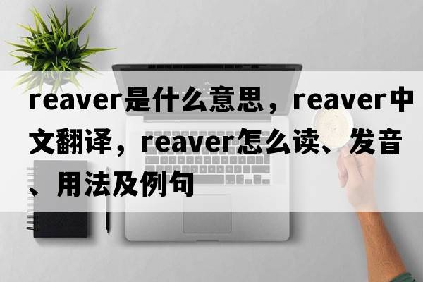 Reaver是什么意思，Reaver中文翻譯，Reaver怎么讀、發(fā)音、用法及例句