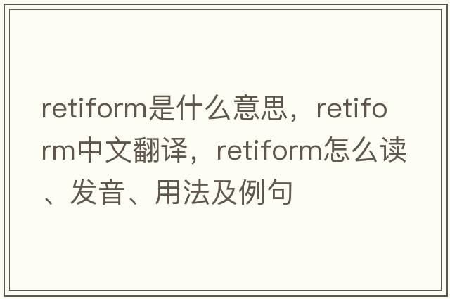 retiform是什么意思，retiform中文翻譯，retiform怎么讀、發(fā)音、用法及例句