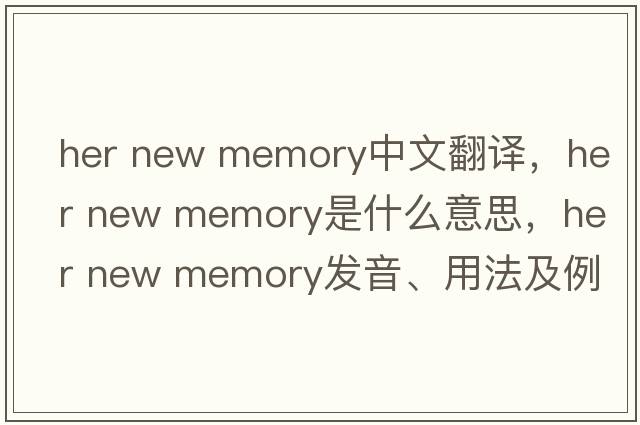her new memory中文翻譯，her new memory是什么意思，her new memory發(fā)音、用法及例句