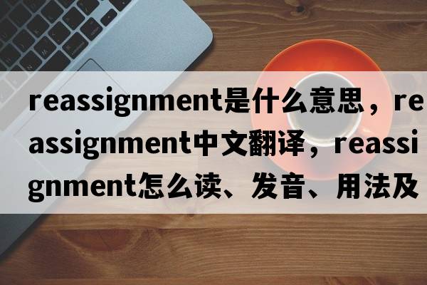 reassignment是什么意思，reassignment中文翻譯，reassignment怎么讀、發(fā)音、用法及例句