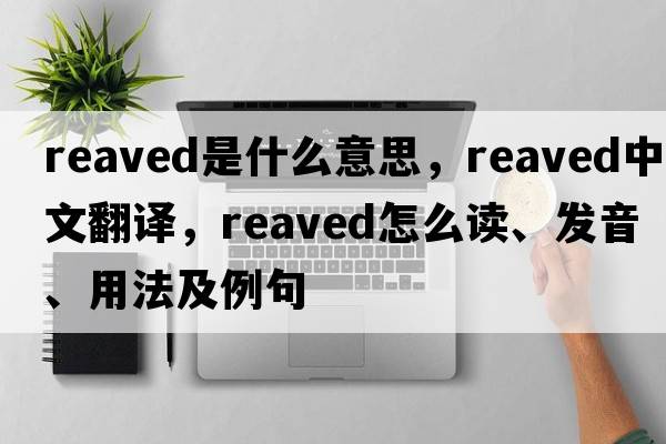 reaved是什么意思，reaved中文翻譯，reaved怎么讀、發(fā)音、用法及例句