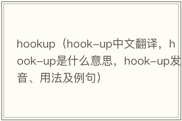 hookup（hook-up中文翻譯，hook-up是什么意思，hook-up發(fā)音、用法及例句）