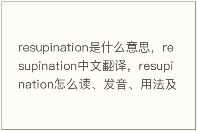 resupination是什么意思，resupination中文翻譯，resupination怎么讀、發(fā)音、用法及例句