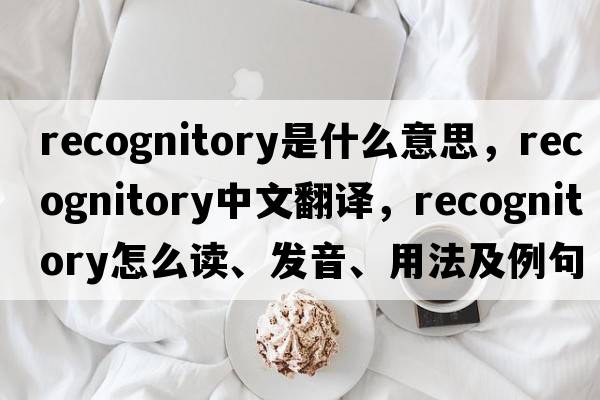 recognitory是什么意思，recognitory中文翻譯，recognitory怎么讀、發(fā)音、用法及例句