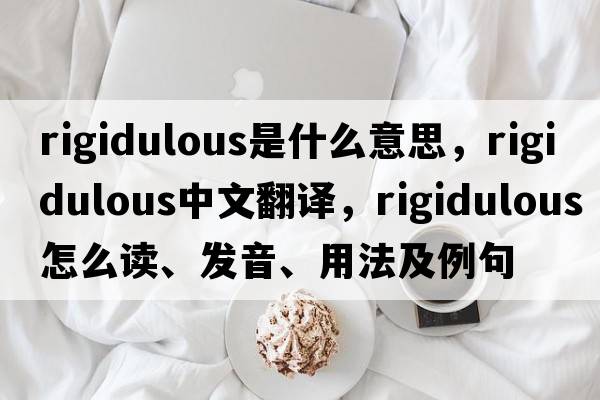 rigidulous是什么意思，rigidulous中文翻譯，rigidulous怎么讀、發(fā)音、用法及例句