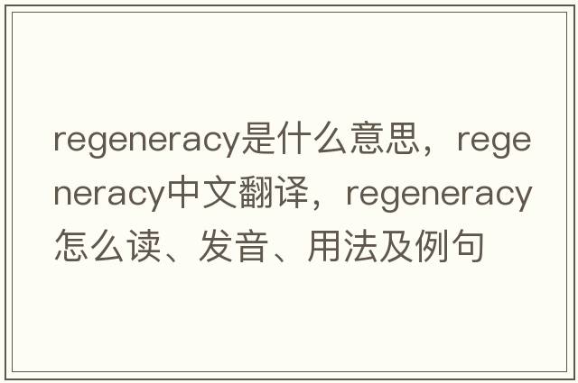 regeneracy是什么意思，regeneracy中文翻譯，regeneracy怎么讀、發(fā)音、用法及例句