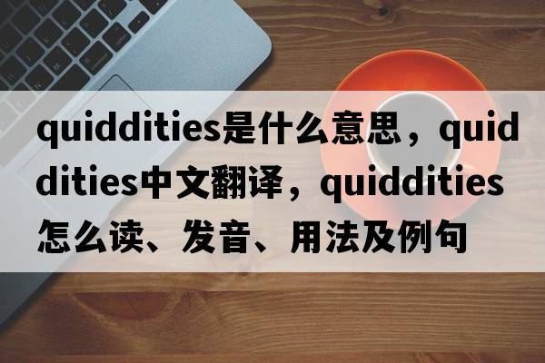 quiddities是什么意思，quiddities中文翻譯，quiddities怎么讀、發(fā)音、用法及例句