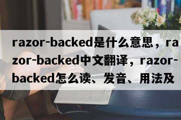 razor-backed是什么意思，razor-backed中文翻譯，razor-backed怎么讀、發(fā)音、用法及例句