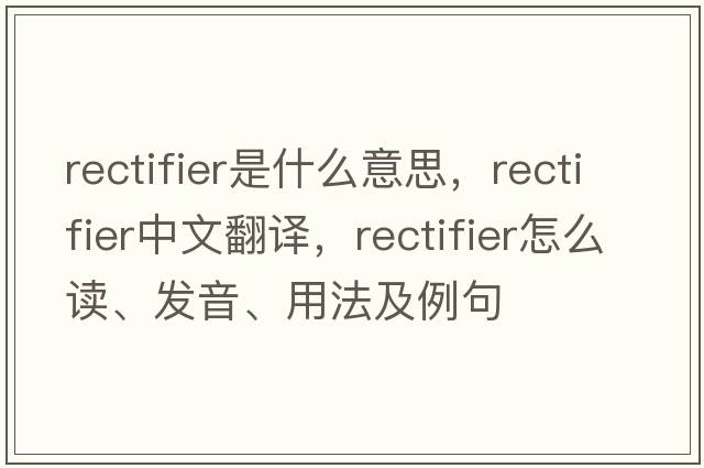 rectifier是什么意思，rectifier中文翻譯，rectifier怎么讀、發(fā)音、用法及例句
