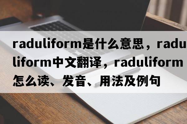 raduliform是什么意思，raduliform中文翻譯，raduliform怎么讀、發(fā)音、用法及例句