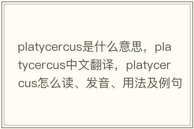 Platycercus是什么意思，Platycercus中文翻譯，Platycercus怎么讀、發(fā)音、用法及例句