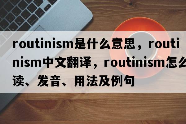 routinism是什么意思，routinism中文翻譯，routinism怎么讀、發(fā)音、用法及例句