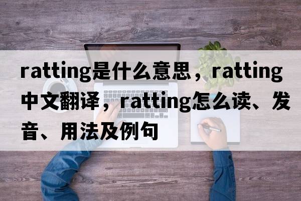 ratting是什么意思，ratting中文翻譯，ratting怎么讀、發(fā)音、用法及例句