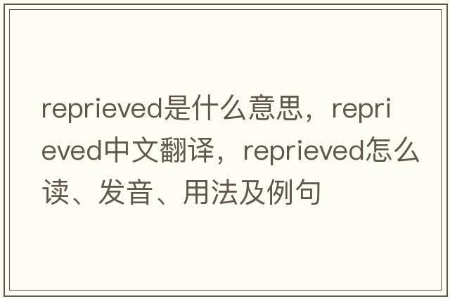 reprieved是什么意思，reprieved中文翻譯，reprieved怎么讀、發(fā)音、用法及例句