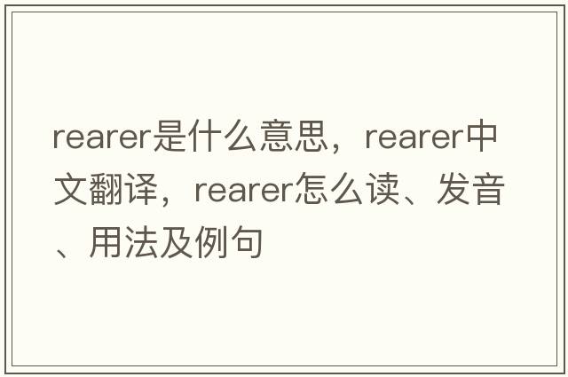 rearer是什么意思，rearer中文翻譯，rearer怎么讀、發(fā)音、用法及例句