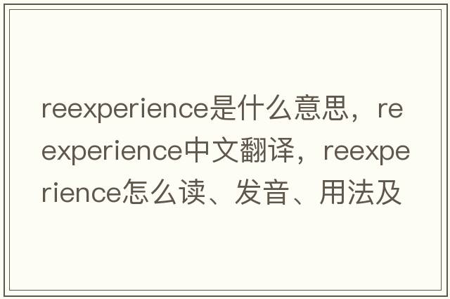 reexperience是什么意思，reexperience中文翻譯，reexperience怎么讀、發(fā)音、用法及例句