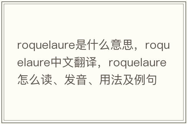 roquelaure是什么意思，roquelaure中文翻譯，roquelaure怎么讀、發(fā)音、用法及例句