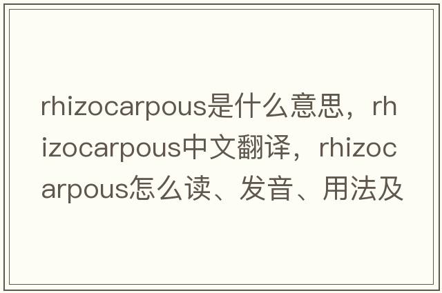 rhizocarpous是什么意思，rhizocarpous中文翻譯，rhizocarpous怎么讀、發(fā)音、用法及例句