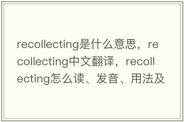 recollecting是什么意思，recollecting中文翻譯，recollecting怎么讀、發(fā)音、用法及例句