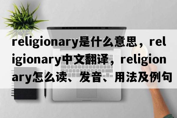 religionary是什么意思，religionary中文翻譯，religionary怎么讀、發(fā)音、用法及例句