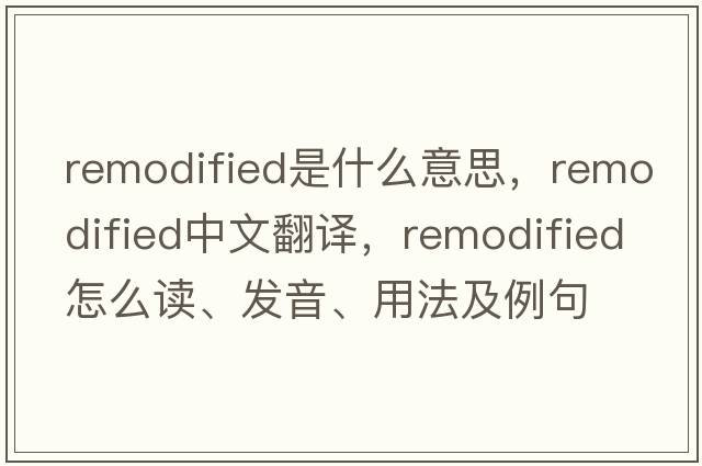 remodified是什么意思，remodified中文翻譯，remodified怎么讀、發(fā)音、用法及例句