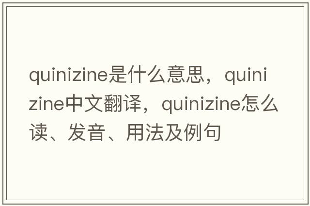 quinizine是什么意思，quinizine中文翻譯，quinizine怎么讀、發(fā)音、用法及例句