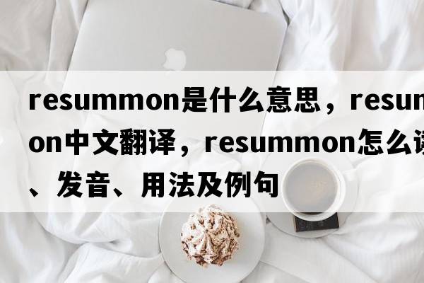 resummon是什么意思，resummon中文翻譯，resummon怎么讀、發(fā)音、用法及例句