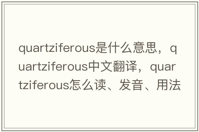 quartziferous是什么意思，quartziferous中文翻譯，quartziferous怎么讀、發(fā)音、用法及例句