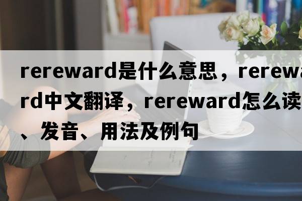 rereward是什么意思，rereward中文翻譯，rereward怎么讀、發(fā)音、用法及例句