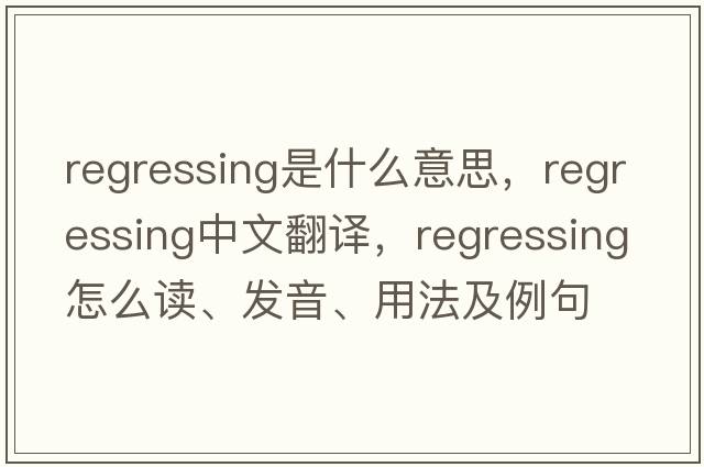 regressing是什么意思，regressing中文翻譯，regressing怎么讀、發(fā)音、用法及例句