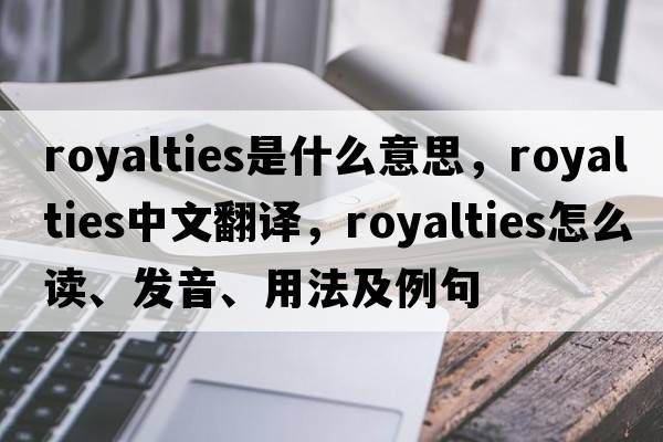 royalties是什么意思，royalties中文翻譯，royalties怎么讀、發(fā)音、用法及例句
