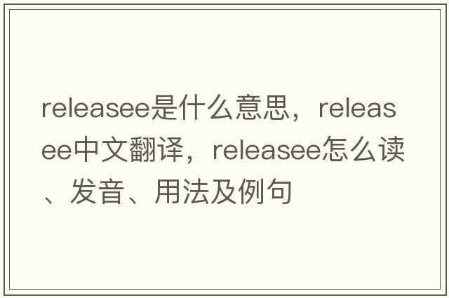releasee是什么意思，releasee中文翻譯，releasee怎么讀、發(fā)音、用法及例句
